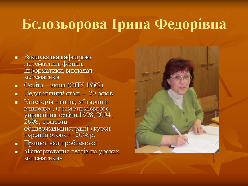 Бєлозьорова Ірина Федорівна  Завідувачка кафедрою математики, фізики, інформатики, викладач математики Освіта – вища